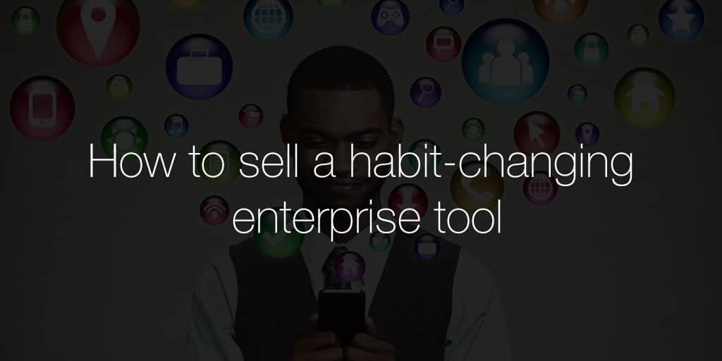 How to sell a habit-changing enterprise tool