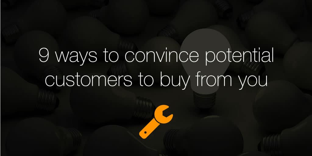 9 ways to convince potential customers to buy from you