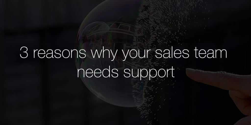 3 reasons why your sales team needs support