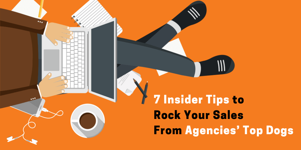 7 Insider Tips to Rock Your Sales From Agencies’ Top Dogs