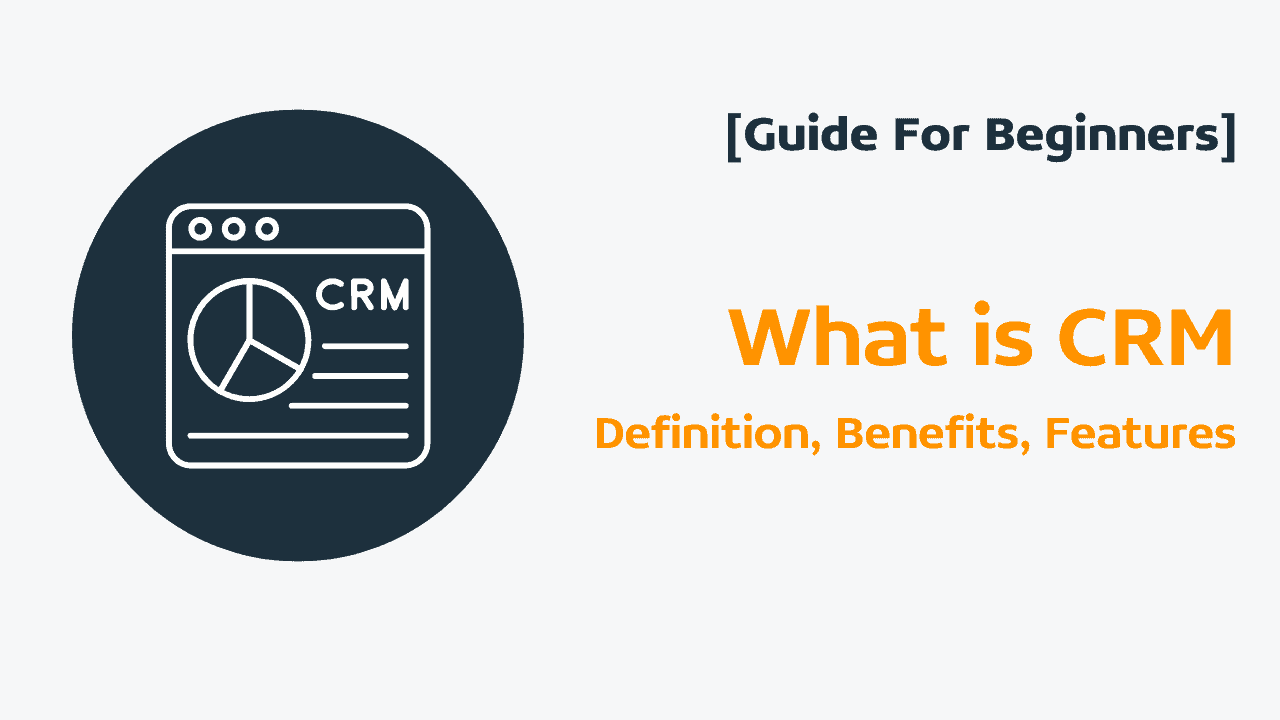 What Is CRM? Definition, Benefits, Features [Guide For Beginners]